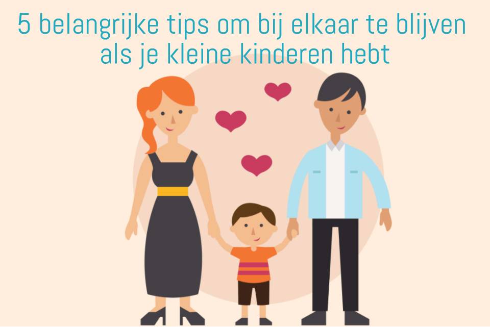 5 belangrijke tips om bij elkaar te blijven als je kleine kinderen hebt