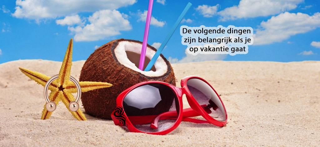 De volgende dingen zijn belangrijk als je op vakantie gaat